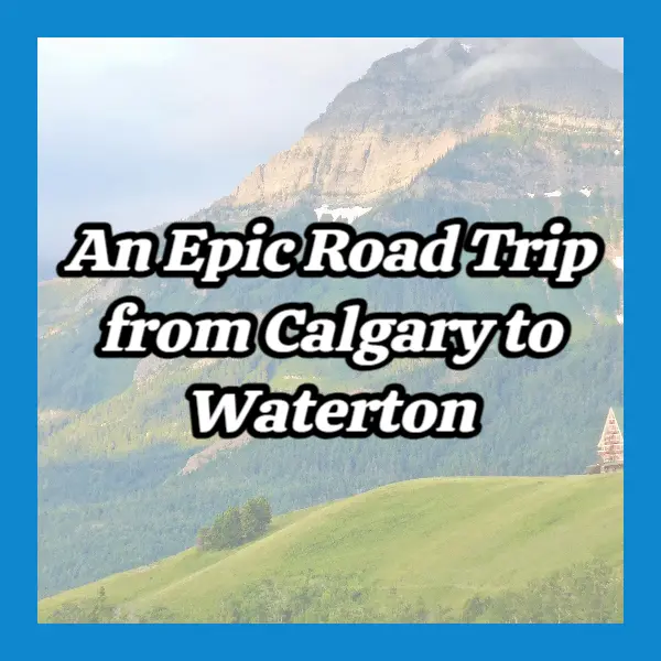 An Epic Road Trip from Calgary to Waterton